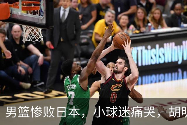 男篮惨败日本，小球迷痛哭，胡明轩自责不够狠，郭士强甩锅：赛前早已强调